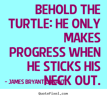 James Bryant Conant picture quote - Behold the turtle: he only makes progress.. - Inspirational quotes