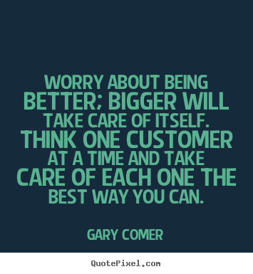 Make picture quotes about inspirational - Worry about being better; bigger will take care of itself. think..