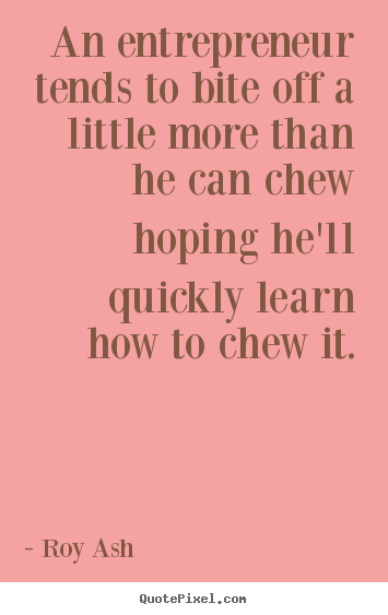 Inspirational quotes - An entrepreneur tends to bite off a little more than he can chew..