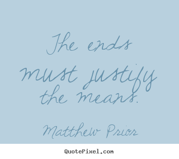 Quote about inspirational - The ends must justify the means.