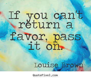 Create picture quotes about inspirational - If you can't return a favor, pass it on.
