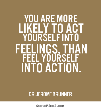 Create graphic picture quotes about inspirational - You are more likely to act yourself into feelings, than..