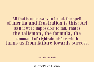 Inspirational quotes - All that is necessary to break the spell of inertia and..