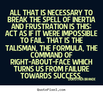 Create custom picture sayings about inspirational - All that is necessary to break the spell of inertia and..
