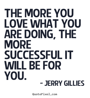 Quotes about inspirational - The more you love what you are doing, the more successful it will..