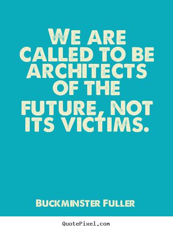 Inspirational quotes - We are called to be architects of the future,..