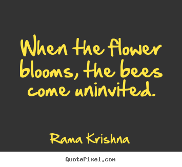 Quotes about inspirational - When the flower blooms, the bees come uninvited.