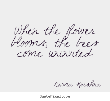 When the flower blooms, the bees come uninvited. Rama Krishna  inspirational quotes