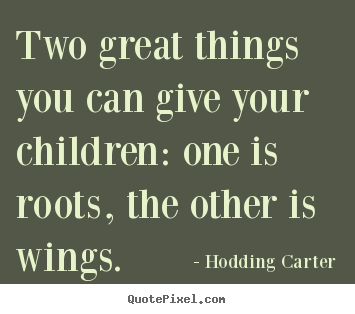 Diy picture quotes about inspirational - Two great things you can give your children: one is roots,..