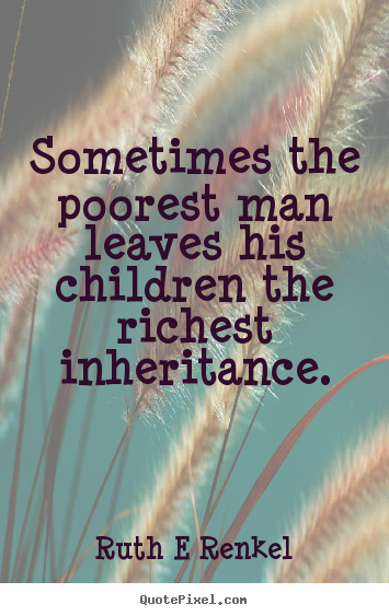 Inspirational sayings - Sometimes the poorest man leaves his children the..
