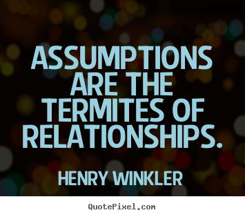 Henry Winkler picture quote - Assumptions are the termites of relationships. - Inspirational quotes