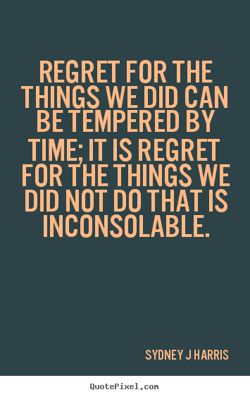 Sydney J Harris picture quotes - Regret for the things we did can be tempered.. - Inspirational quotes