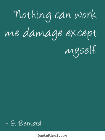 St Bernard picture quotes - Nothing can work me damage except myself. - Inspirational quotes