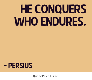 He conquers who endures. Persius good inspirational quotes
