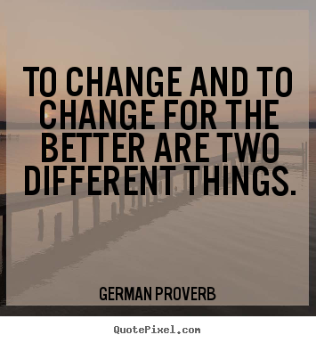 German Proverb picture quotes - To change and to change for the better are.. - Inspirational quotes