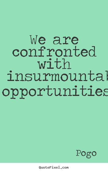 Inspirational quotes - We are confronted with insurmountable opportunities.