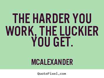 Inspirational quote - The harder you work, the luckier you get.