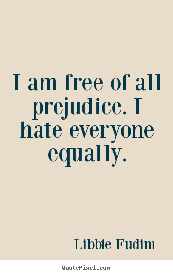 How to make poster quotes about inspirational - I am free of all prejudice. i hate everyone equally.