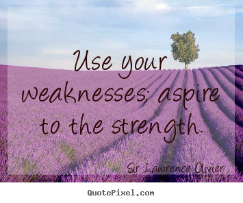 Inspirational quotes - Use your weaknesses; aspire to the strength.