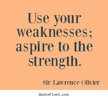 Quote about inspirational - Use your weaknesses; aspire to the strength.
