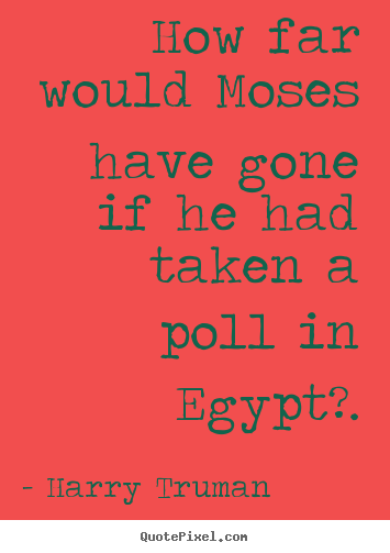 Harry Truman picture quotes - How far would moses have gone if he had taken a poll in egypt?. - Inspirational quotes