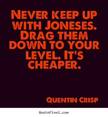 Quote about inspirational - Never keep up with joneses. drag them down to your level...