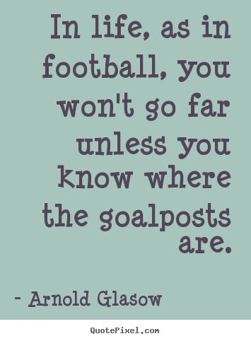 Quotes about inspirational - In life, as in football, you won't go far unless you know where..