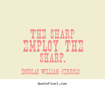 Create picture sayings about inspirational - The sharp employ the sharp.