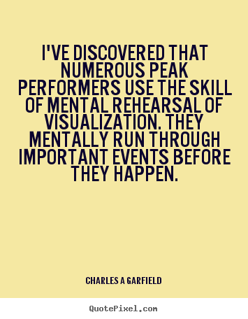 I've discovered that numerous peak performers use the.. Charles A Garfield best inspirational quotes