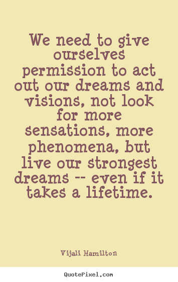 We need to give ourselves permission to act out our dreams.. Vijali Hamilton top inspirational quote