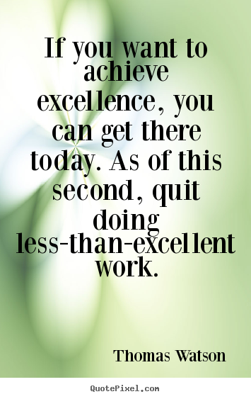 If you want to achieve excellence, you can get there today. as.. Thomas Watson great inspirational quotes