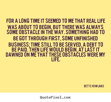 Bette Howland picture quote - For a long time it seemed to me that real life was about.. - Inspirational sayings