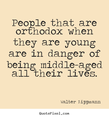 Walter Lippmann photo quote - People that are orthodox when they are young are in danger of being.. - Inspirational quotes