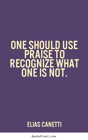 Quotes about inspirational - One should use praise to recognize what one is not.