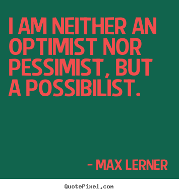 Max Lerner picture quotes - I am neither an optimist nor pessimist, but a possibilist. - Inspirational quotes