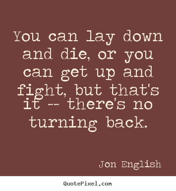 You can lay down and die, or you can get up and.. Jon English greatest inspirational quotes