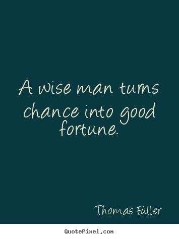 A wise man turns chance into good fortune. Thomas Fuller top inspirational sayings