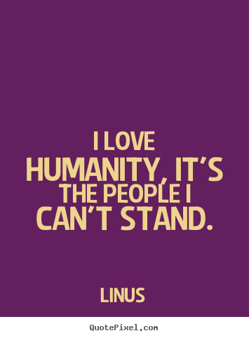 Linus picture quote - I love humanity, it's the people i can't stand. - Inspirational quote
