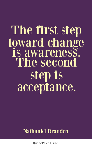 Nathaniel Branden image quotes - The first step toward change is awareness. the second step is acceptance. - Inspirational quotes