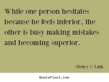 Quote about inspirational - While one person hesitates because he feels inferior, the other is busy..