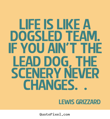Quotes about inspirational - Life is like a dogsled team. if you ain't the lead dog,..