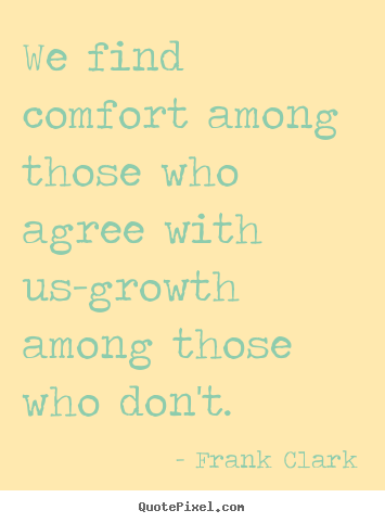 Frank Clark picture sayings - We find comfort among those who agree with us-growth.. - Inspirational quote