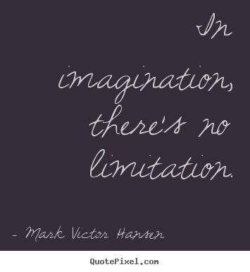 In imagination, there's no limitation. Mark Victor Hansen  inspirational quote