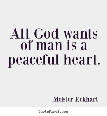 Quotes about inspirational - All god wants of man is a peaceful heart.