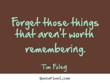 Quotes about inspirational - Forget those things that aren't worth remembering.