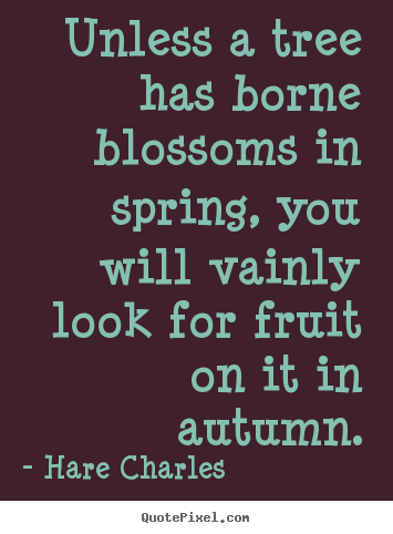 Inspirational quotes - Unless a tree has borne blossoms in spring, you will vainly look..