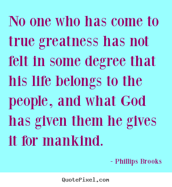 Inspirational quote - No one who has come to true greatness has not felt in some degree..