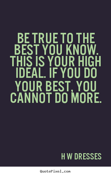 Design your own picture quotes about inspirational - Be true to the best you know. this is your high ideal. if you..
