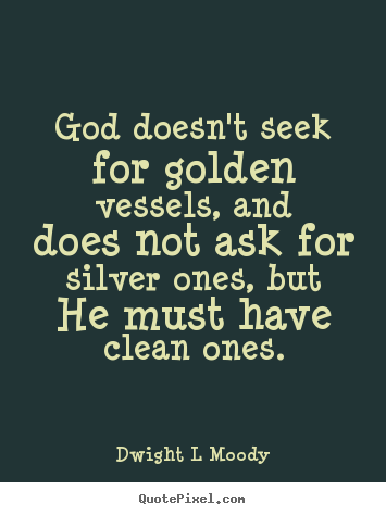 Inspirational quotes - God doesn't seek for golden vessels, and does not ask for silver..