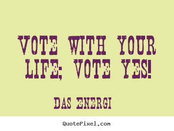 Quotes about inspirational - Vote with your life; vote yes!